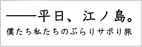 ——平日、江ノ島。 ——平日、江ノ島。
。